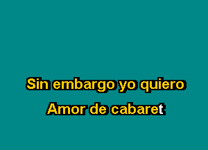 Sin embargo yo quiero

Amor de cabaret