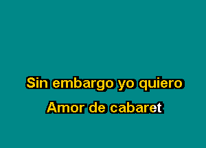 Sin embargo yo quiero

Amor de cabaret