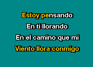 Estoy pensando
En ti llorando

En el camino que mi

Viento llora conmigo