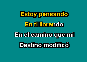 Estoy pensando

En ti llorando

En el camino que mi

Destino modified