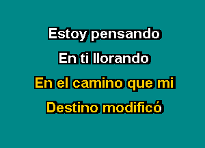 Estoy pensando

En ti llorando

En el camino que mi

Destino modified