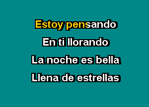 Estoy pensando

En ti llorando
La noche es bella

Llena de estrellas