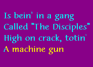 Is bein' in a gang
Called 'The Disciples
High on crack, totinl
A machine gun