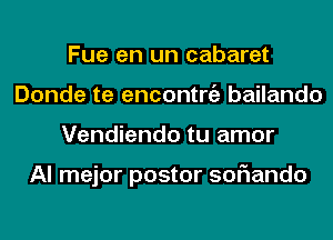 Fue en un cabaret
Donde te encontniz bailando
Vendiendo tu amor

Al mejor postor soflando