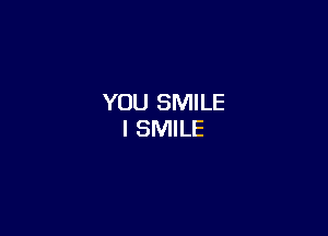 YOU SMILE

I SMILE
