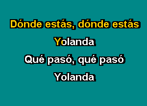 Dbnde estas, ddnde estas

Yolanda

Qufe pasb, qu pasc')

Yolanda