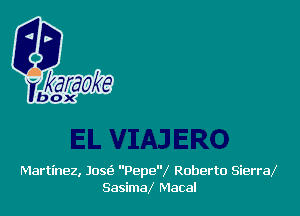 Martinez, Jose? Pepe'V Roberto Sierra
SasimaX Macal