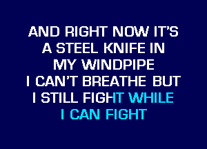 AND RIGHT NOW IT'S
A STEEL KNIFE IN
MY WINDPIPE
I CAN'T BREATHE BUT
I STILL FIGHT WHILE
I CAN FIGHT

g