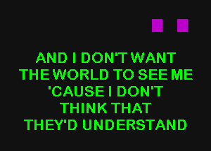 AND I DON'T WANT
THEWORLD TO SEE ME
'CAUSEI DON'T
THINKTHAT
THEY'D UNDERSTAND