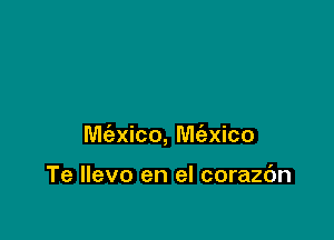 M(exico, M(exico

Te llevo en el corazc'm