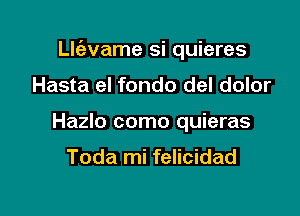 Llc'avame si quieres

Hasta eI fondo del dolor
Hazlo como quieras

Toda mi felicidad