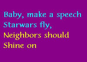 Baby, make a speech
Starwars Hy,

Neighbors should
Shine on