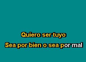 Quiero ser tuyo

Sea por bien 0 sea por mal