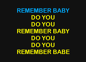 REMEMBER BABY
DOYOU
DOYOU

REMEMBERBABY
DOYOU
DOYOU

REMEMBER BABE l