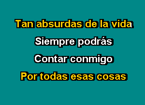 Tan absurdas de la Vida

Siempre podras

Contar conmigo

Por todas esas cosas