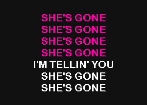 I'M TELLIN' YOU
SHE'S GONE
SHE'S GONE