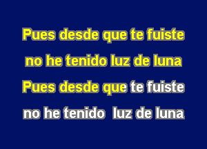 Pues desde que te fuiste
no he tenido luz de luna
Pues desde que te fuiste

no he tenido luz de luna