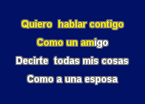 Quiero hablar contigo

Como un amigo
Decirte todas mis cosas

Como a una esposa