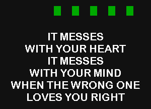 IT MESSES
WITH YOUR HEART
IT MESSES
WITH YOUR MIND
WHEN THEWRONG ONE
LOVES YOU RIGHT