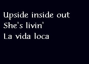 Upside inside out
She's livin'

La Vida loca