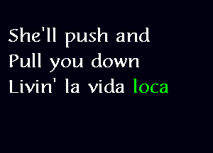 She'll push and
Pull you down

Livin' la Vida loca