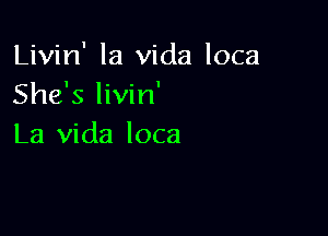 Livin' la Vida loca
She's livin'

La Vida loca