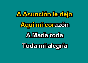 A Asuncibn le dejo

Aqui mi corazc'm
A Maria toda

Toda mi alegria