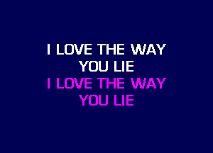 I LOVE THE WAY
YOU LIE