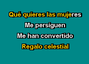 Qucia quieres las mujeres

Me persiguen
Me han convertido

Regalo celestial