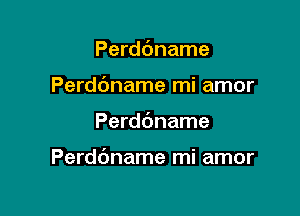 Perddname
Perddname mi amor

Perdbname

Perddname mi amor