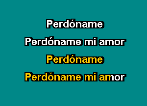 Perddname
Perddname mi amor

Perdbname

Perddname mi amor