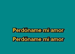 Perdbname mi amor

Perddname mi amor