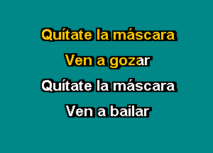 Quitate la ma'iscara

Ven a gozar

Quitate Ia mascara

Ven a bailar
