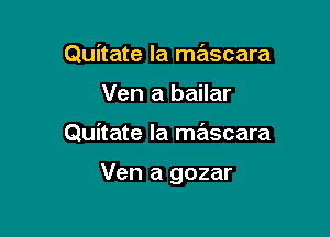 Quitate la ma'iscara
Ven a bailar

Quitate Ia mascara

Ven a gozar