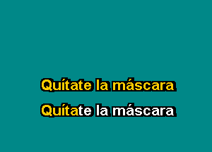 Quitate la mascara

Quitate la mascara
