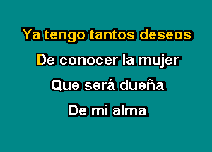 Ya tengo tantos deseos

De conocer la mujer
Que sera dueFIa

De mi alma