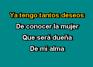 Ya tengo tantos deseos

De conocer la mujer
Que sera dueFIa

De mi alma