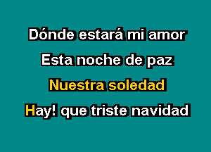 Dc'mde estara mi amor
Esta noche de paz

Nuestra soledad

Hay! que triste navidad