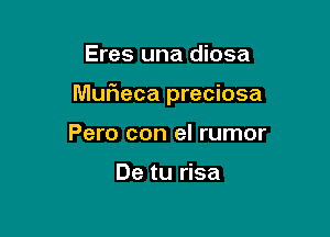 Eres una diosa

Muf1eca preciosa

Pero con el rumor

De tu risa