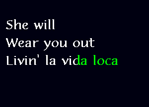 She will
Wear you out

Livin' la Vida loca