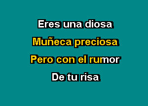 Eres una diosa

Muf1eca preciosa

Pero con el rumor

De tu risa