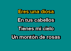 Eres una diosa
En tus cabellos

Tienes mi cielo

Un montdn de rosas