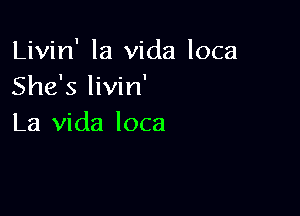 Livin' la Vida loca
She's livin'

La Vida loca