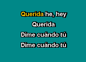 Querida he, hey

Querida
Dime cuando t0

Dime cuando tl'J