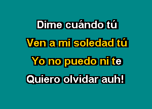 Dime cue'mdo tl'J

Ven a mi soledad t0

Yo no puedo ni te

Quiero olvidar auh!