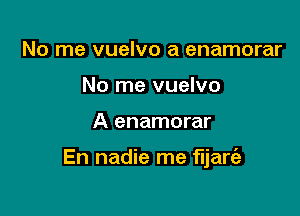 No me vuelvo a enamorar
No me vuelvo

A enamorar

En nadie me fljare'a