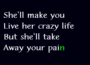 She'll make you
Live her crazy life

But she'll take
Away your pain