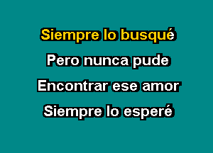 Siempre lo busqucE

Pero nunca pude
Encontrar ese amor

Siempre lo esperc'ah