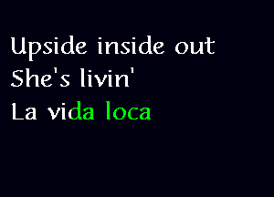 Upside inside out
She's livin'

La Vida loca