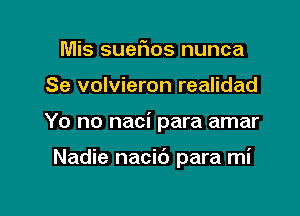 Mis suet103 nunca

Se volvieron realidad

Yo no naci para amar

Nadie nacit') para mi